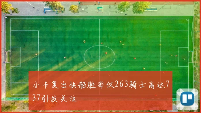小卡复出快船胜率仅263骑士高达737引发关注