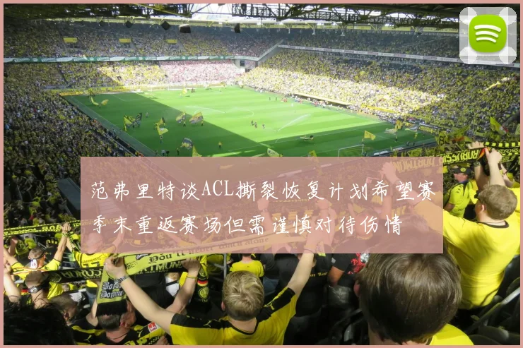 范弗里特谈ACL撕裂恢复计划希望赛季末重返赛场但需谨慎对待伤情