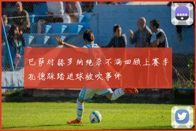 巴萨对赫罗纳绝杀不满回顾上赛季孔德踩踏进球被吹事件