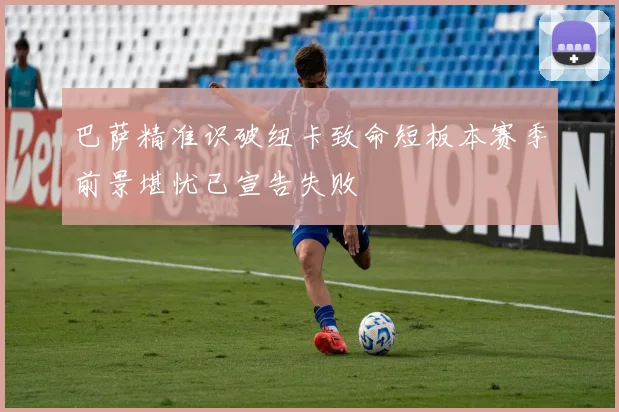 巴萨精准识破纽卡致命短板本赛季前景堪忧已宣告失败
