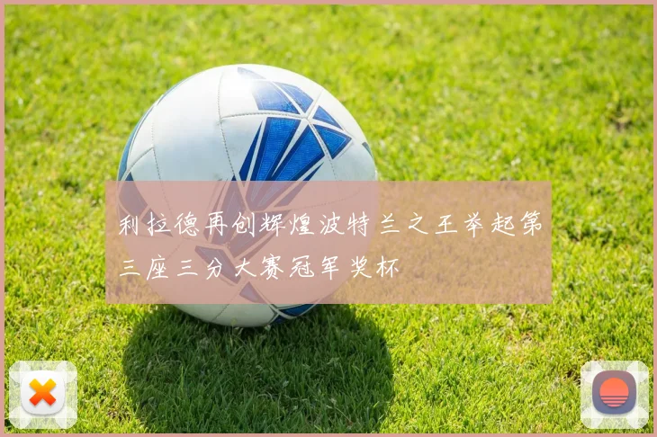 利拉德再创辉煌波特兰之王举起第三座三分大赛冠军奖杯