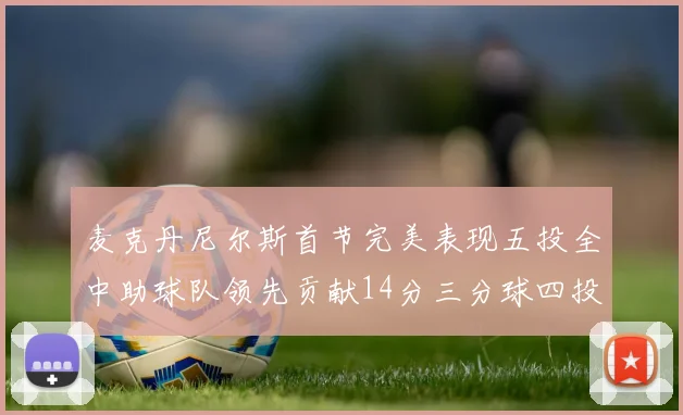 麦克丹尼尔斯首节完美表现五投全中助球队领先贡献14分三分球四投全中