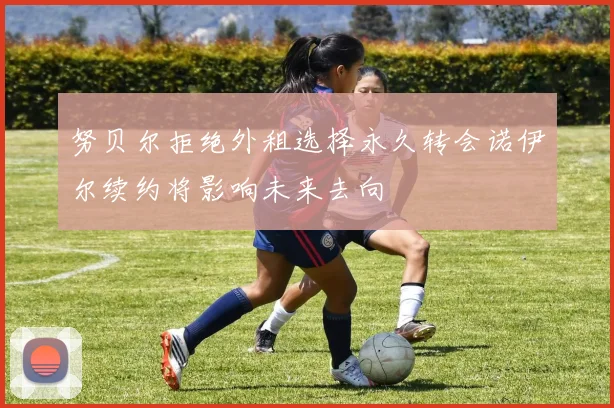 努贝尔拒绝外租选择永久转会诺伊尔续约将影响未来去向