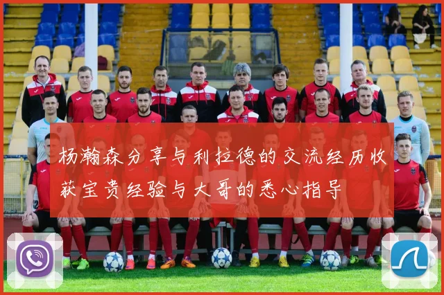 杨瀚森分享与利拉德的交流经历收获宝贵经验与大哥的悉心指导
