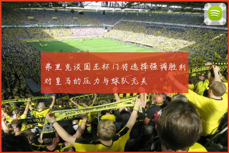 弗里克谈国王杯门将选择强调胜利对皇马的压力与球队无关