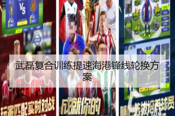 武磊复合训练提速海港锋线轮换方案
